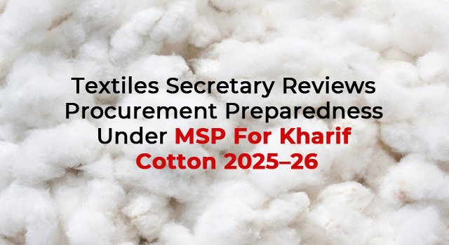 Textiles Secretary Reviews Procurement Preparedness Under MSP For Kharif Cotton 2025–26