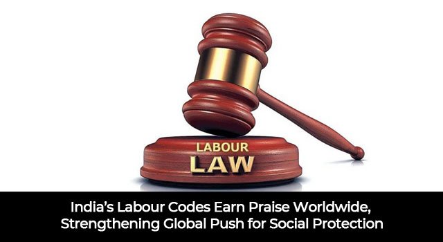 India’s Labour Codes Earn Praise Worldwide, Strengthening Global Push for Social Protection