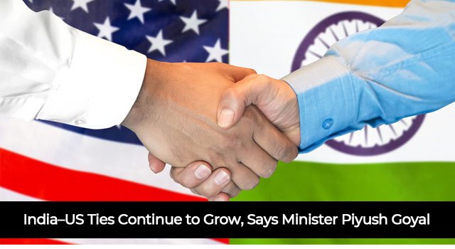 India–US Ties Continue to Grow, Says Commerce Minister Piyush Goyal