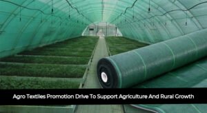 Agro Textiles Promotion Drive To Support Agriculture And Rural Growth