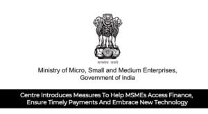Centre Introduces Measures To Help MSMEs Access Finance, Ensure Timely Payments And Embrace New Technology