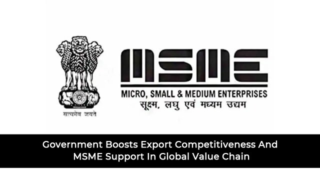 Government Boosts Export Competitiveness And MSME Support In Global Value Chain