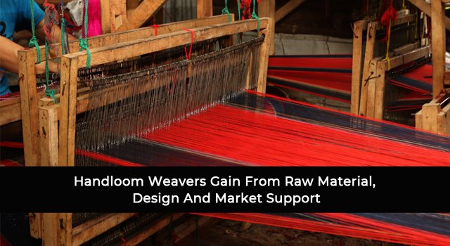 Handloom Weavers Gain From Raw Material, Design And Market Support
