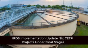 IPDS Implementation Update: Six CETP Projects Under Final Stages