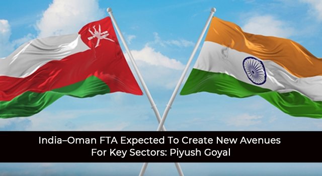 India–Oman FTA Expected To Create New Avenues For Key Sectors: Piyush Goyal