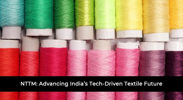 NTTM: Advancing India’s Tech-Driven Textile Future