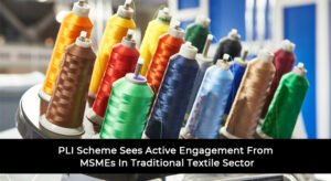 PLI Scheme Sees Active Engagement From MSMEs In Traditional Textile Sector