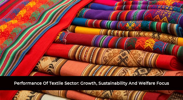 Performance Of Textile Sector: Growth, Sustainability And Welfare Focus