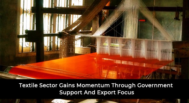 Textile Sector Gains Momentum Through Government Support And Export Focus