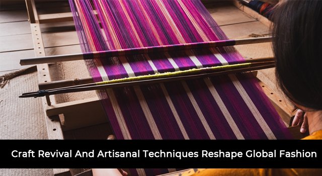 Craft Revival And Artisanal Techniques Reshape Global Fashion