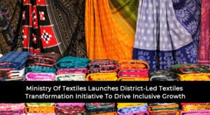 Ministry Of Textiles Launches District-Led Textiles Transformation Initiative To Drive Inclusive Growth