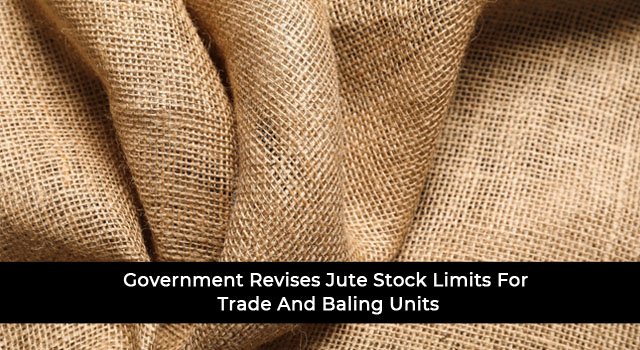 Government Revises Jute Stock Limits For Trade And Baling Units