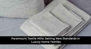 Paramount Textile Mills: Setting New Standards in Luxury Home Textiles